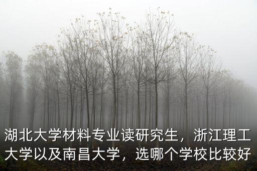 湖北大學材料專業讀研究生，浙江理工大學以及南昌大學，選哪個學校比較好
