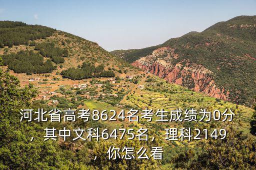 河北省高考8624名考生成績為0分，其中文科6475名，理科2149，你怎么看