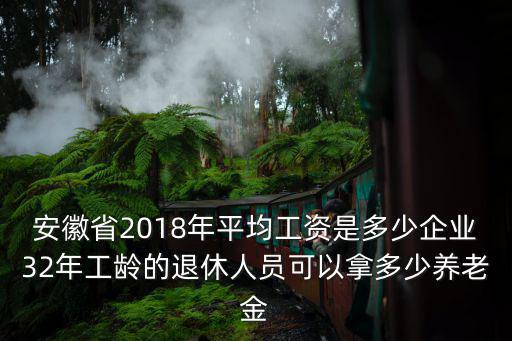 安徽省2018年平均工資是多少企業(yè)32年工齡的退休人員可以拿多少養(yǎng)老金