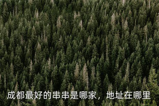 成都最早的串串店在哪里,成都串串好吃嗎