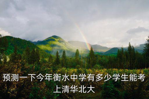 預測一下今年衡水中學有多少學生能考上清華北大