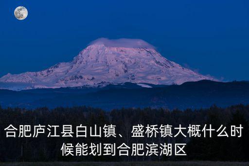 合肥廬江縣白山鎮、盛橋鎮大概什么時候能劃到合肥濱湖區