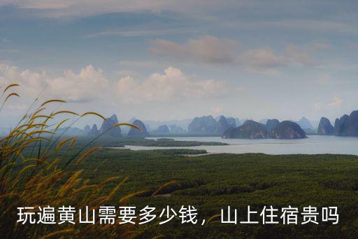 玩遍黃山需要多少錢，山上住宿貴嗎