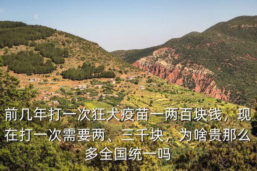 前幾年打一次狂犬疫苗一兩百塊錢，現在打一次需要兩、三千塊，為啥貴那么多全國統一嗎