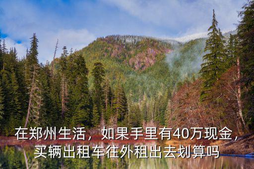 在鄭州生活，如果手里有40萬現金，買輛出租車往外租出去劃算嗎