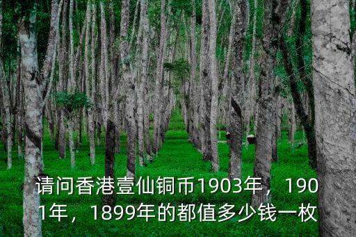 六安香港五仙1903值多少錢,1899年的都值多少錢一枚