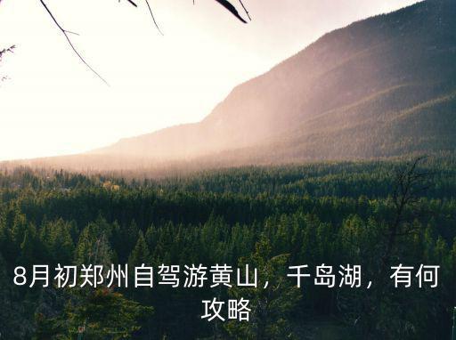 8月初鄭州自駕游黃山，千島湖，有何攻略