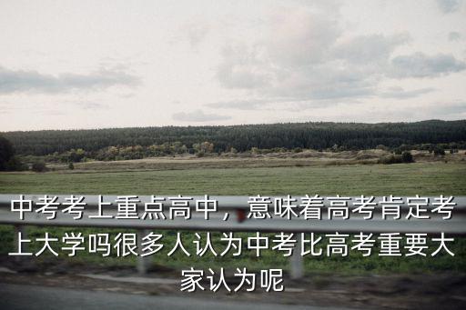 中考考上重點高中，意味著高考肯定考上大學嗎很多人認為中考比高考重要大家認為呢