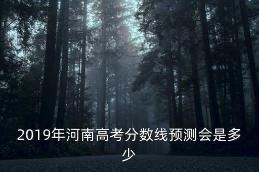 2019年河南高考分數線預測會是多少