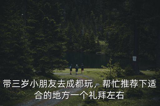 帶三歲小朋友去成都玩，幫忙推薦下適合的地方一個(gè)禮拜左右