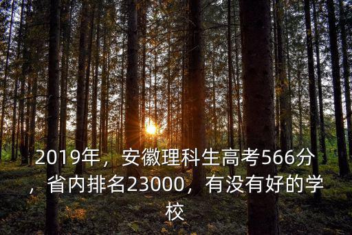 2019年，安徽理科生高考566分，省內排名23000，有沒有好的學校