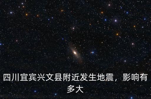 四川宜賓興文縣附近發(fā)生地震，影響有多大