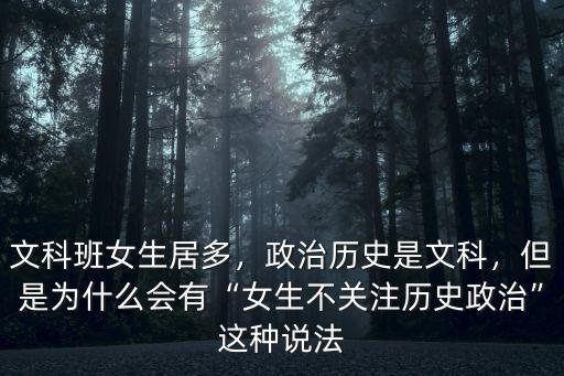 文科班女生居多，政治歷史是文科，但是為什么會有“女生不關注歷史政治”這種說法