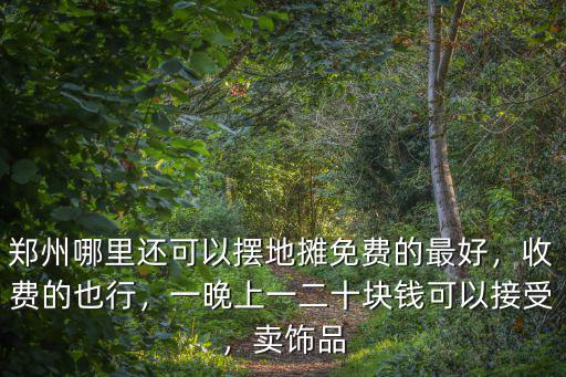 鄭州免費(fèi)擺攤?cè)ツ睦锖?鄭州哪里還可以擺地?cái)?/></a></span><span id=