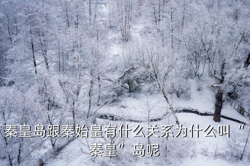 秦皇島跟秦始皇有什么關系為什么叫“秦皇”島呢