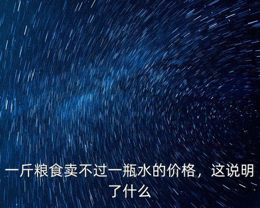 一斤糧食賣不過一瓶水的價格，這說明了什么