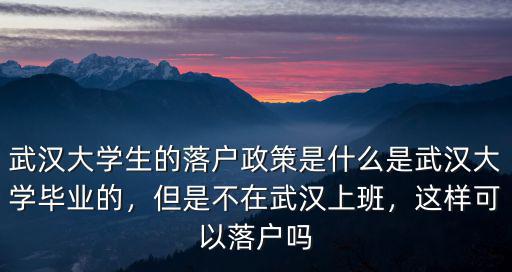 武漢大學(xué)生畢業(yè)后怎么落戶,大學(xué)生怎么能落戶武漢