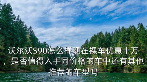 沃爾沃s90優(yōu)惠多少 蕪湖,沃爾沃s90落地價(jià)多少