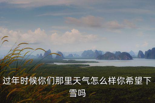 湖北十堰春節期間天氣怎么樣,春節期間的天氣會怎么樣
