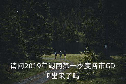 請問2019年湖南第一季度各市GDP出來了嗎