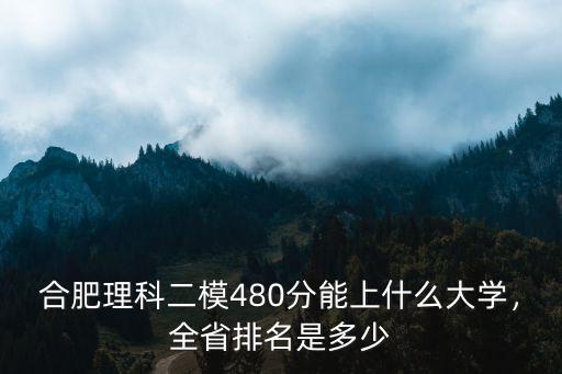 合肥理科二模480分能上什么大學，全省排名是多少