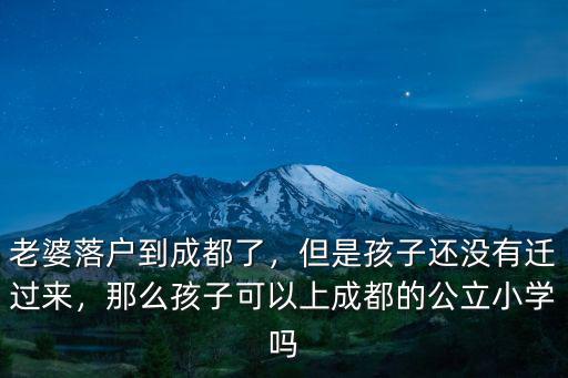 老婆落戶到成都了，但是孩子還沒有遷過來，那么孩子可以上成都的公立小學嗎