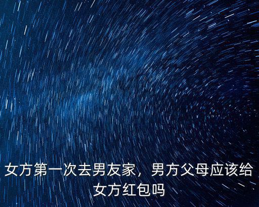 女方第一次去男友家，男方父母應(yīng)該給女方紅包嗎