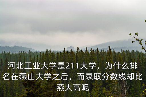 河北工業(yè)大學(xué)是211大學(xué)，為什么排名在燕山大學(xué)之后，而錄取分?jǐn)?shù)線卻比燕大高呢