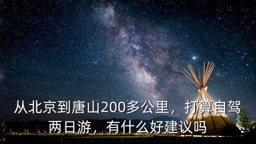 從北京到唐山200多公里，打算自駕兩日游，有什么好建議嗎
