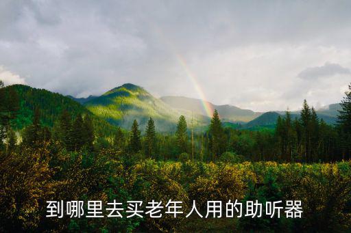 到哪里去買老年人用的助聽器