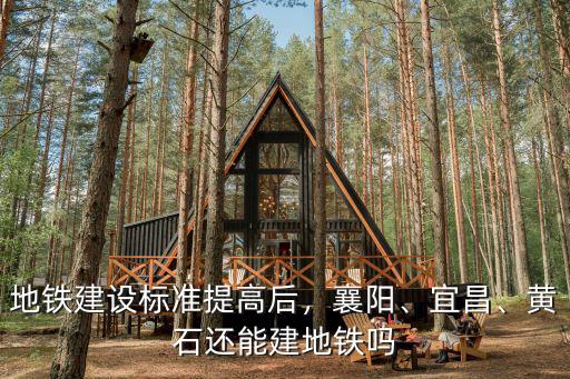 地鐵建設標準提高后，襄陽、宜昌、黃石還能建地鐵嗎