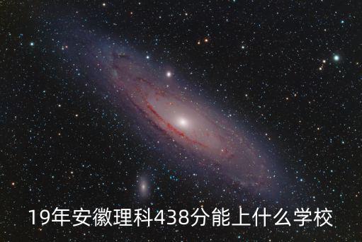 19年安徽理科438分能上什么學校