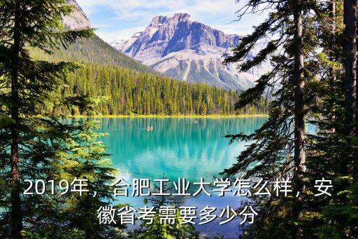 2019年，合肥工業大學怎么樣，安徽省考需要多少分
