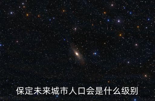 保定未來城市人口會是什么級別