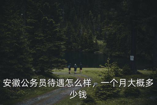 安徽公務員待遇怎么樣，一個月大概多少錢