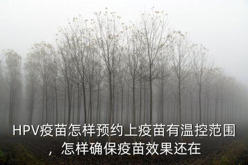 HPV疫苗怎樣預(yù)約上疫苗有溫控范圍，怎樣確保疫苗效果還在