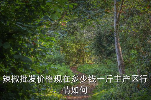 南陽辣子批發(fā)多少錢一斤,辣椒批發(fā)價格現(xiàn)在多少錢一斤