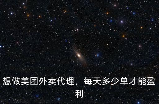 想做美團外賣代理，每天多少單才能盈利