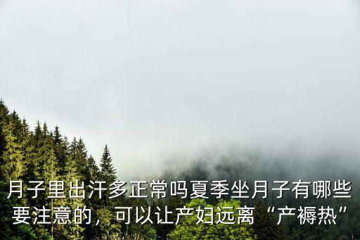 月子里出汗多正常嗎夏季坐月子有哪些要注意的，可以讓產婦遠離“產褥熱”