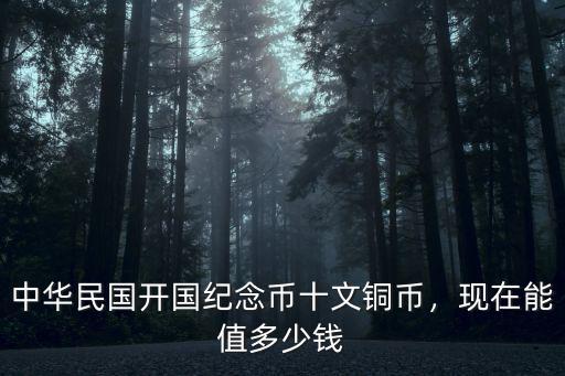 中華民國開國紀念幣十文銅幣，現在能值多少錢