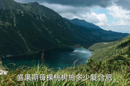 盛果期每棵桃樹施多少復合肥