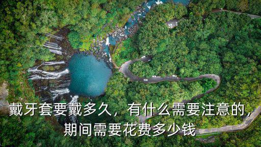 銅陵戴牙套要多少錢,戴牙套要戴多久