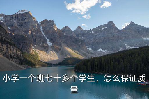小學(xué)一個班七十多個學(xué)生，怎么保證質(zhì)量