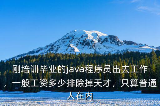 剛培訓畢業的java程序員出去工作，一般工資多少排除掉天才，只算普通人在內
