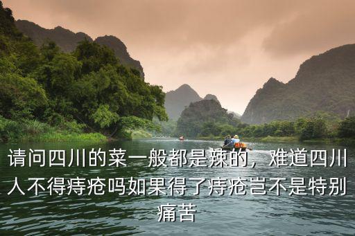 請(qǐng)問(wèn)四川的菜一般都是辣的，難道四川人不得痔瘡嗎如果得了痔瘡豈不是特別痛苦