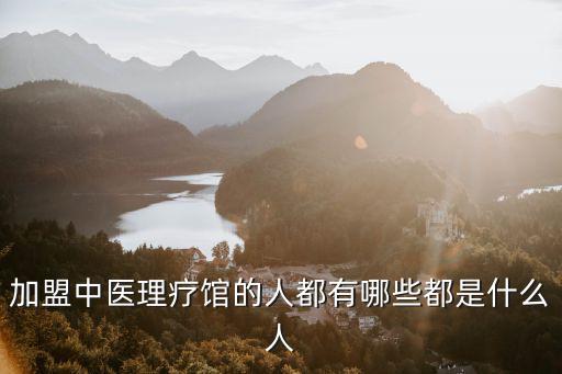 加盟中醫理療館的人都有哪些都是什么人