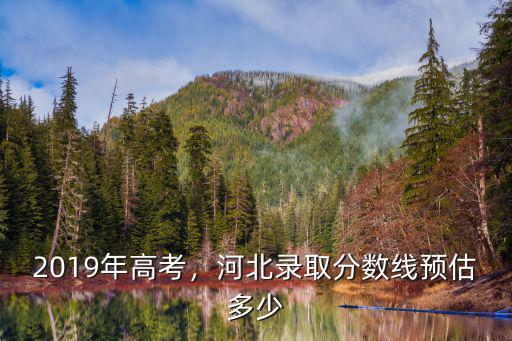 2019年高考，河北錄取分數線預估多少
