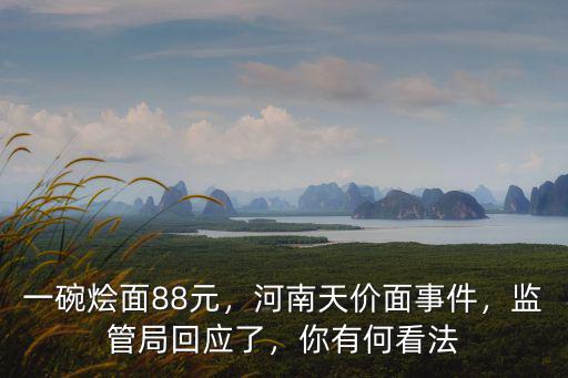 一碗燴面88元，河南天價面事件，監(jiān)管局回應(yīng)了，你有何看法