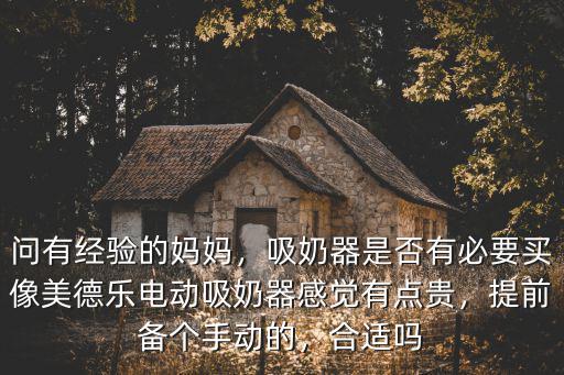 問有經驗的媽媽，吸奶器是否有必要買像美德樂電動吸奶器感覺有點貴，提前備個手動的，合適嗎