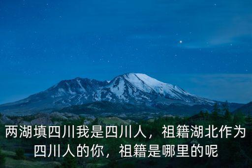 兩湖填四川我是四川人，祖籍湖北作為四川人的你，祖籍是哪里的呢